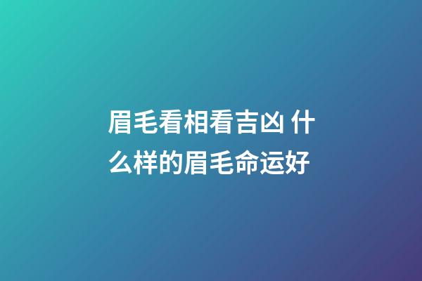 眉毛看相看吉凶 什么样的眉毛命运好